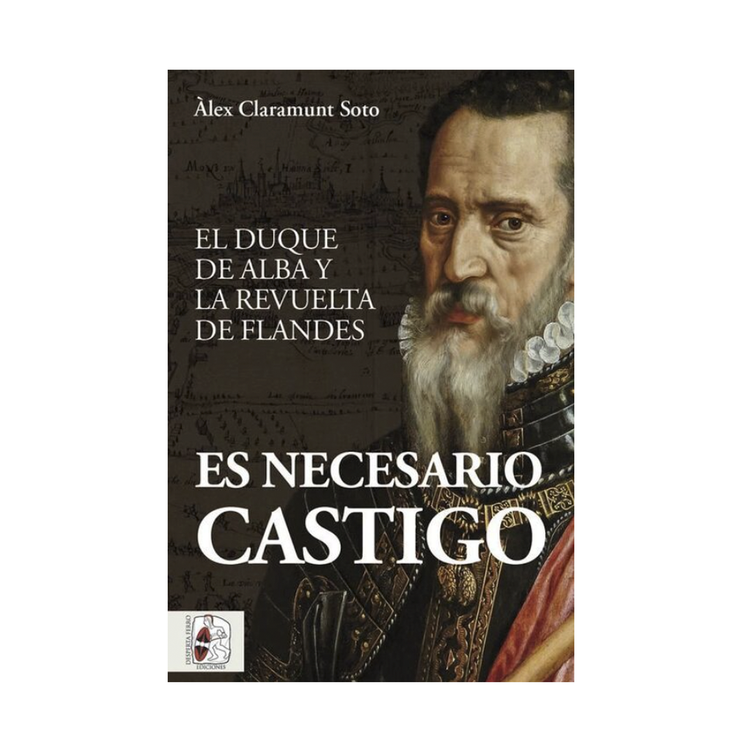 Es necesario castigo. El duque de Alba y la revuelta de Flandes